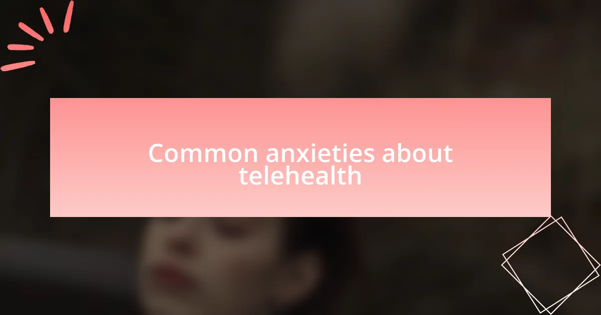 Common anxieties about telehealth