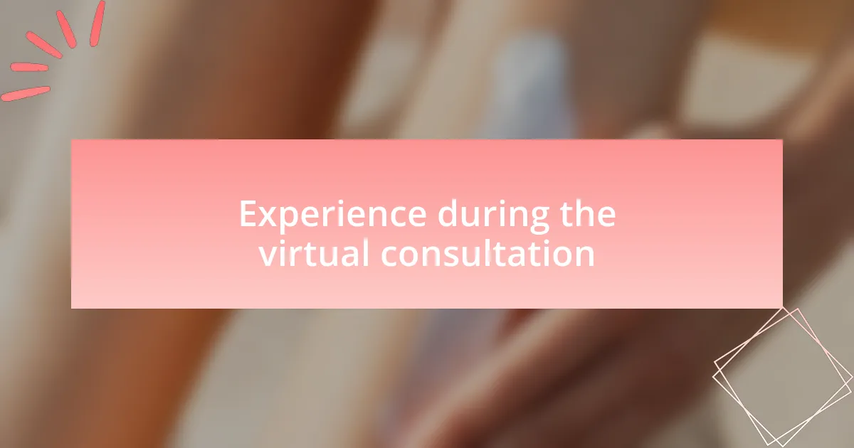 Experience during the virtual consultation