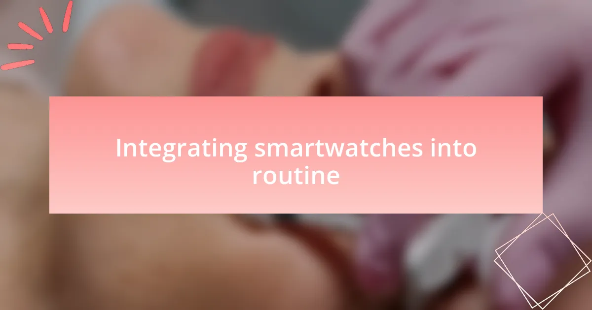 Integrating smartwatches into routine