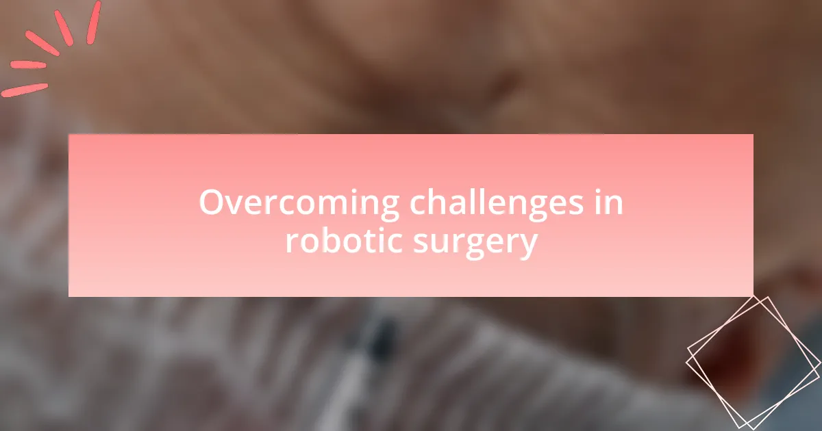 Overcoming challenges in robotic surgery