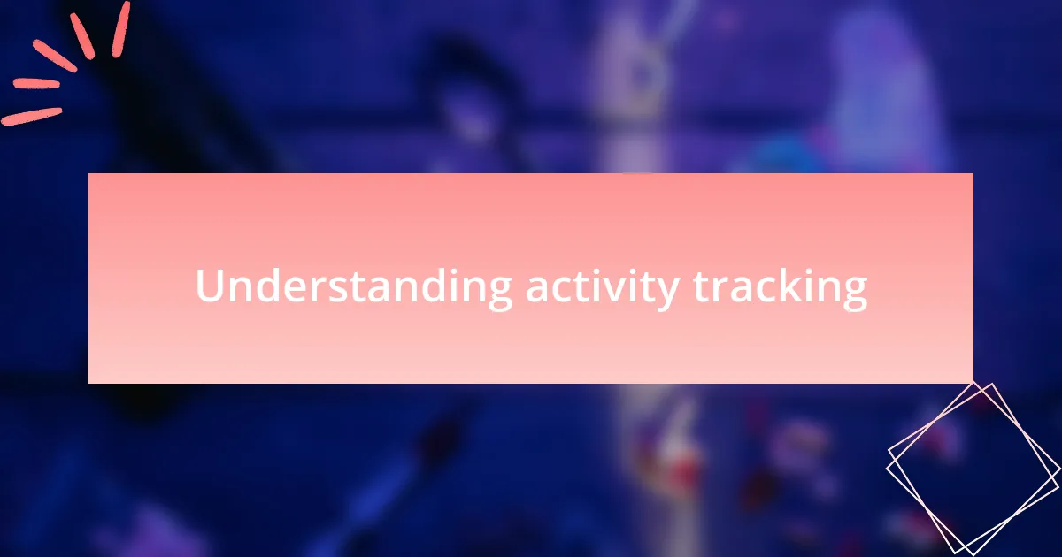 Understanding activity tracking